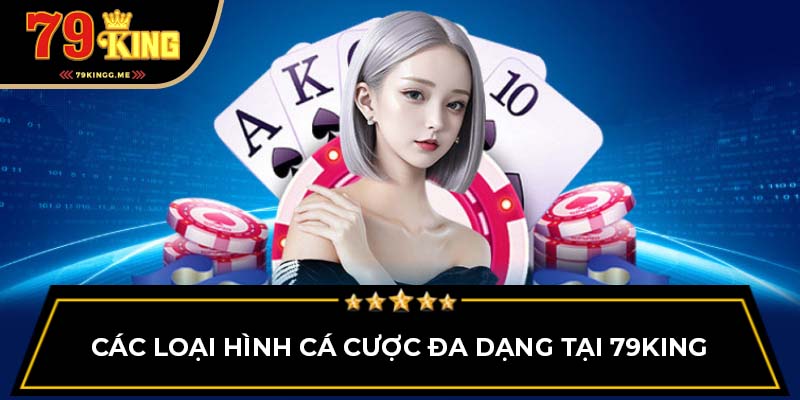 Các loại hình cá cược đa dạng tại 79King